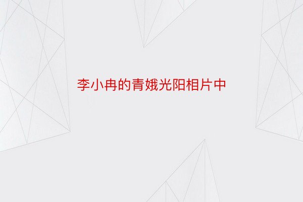 李小冉的青娥光阳相片中