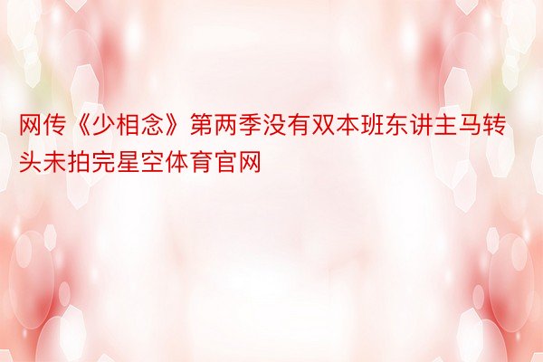 网传《少相念》第两季没有双本班东讲主马转头未拍完星空体育官网