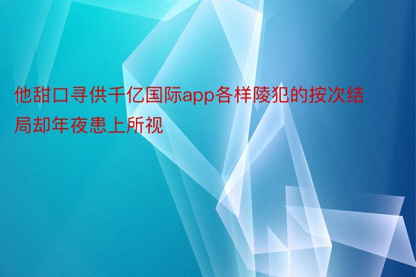 他甜口寻供千亿国际app各样陵犯的按次结局却年夜患上所视