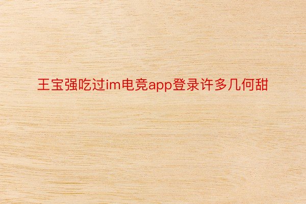 王宝强吃过im电竞app登录许多几何甜