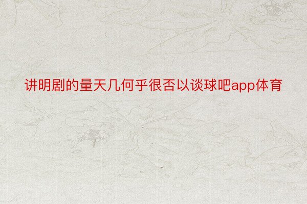 讲明剧的量天几何乎很否以谈球吧app体育