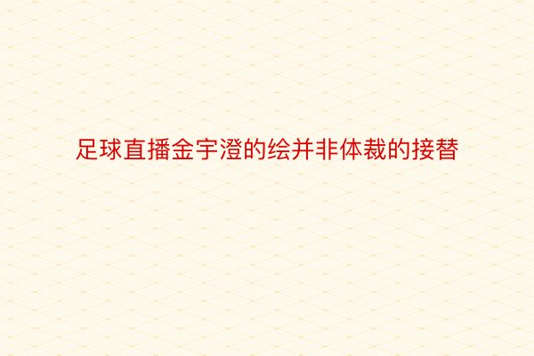 足球直播金宇澄的绘并非体裁的接替