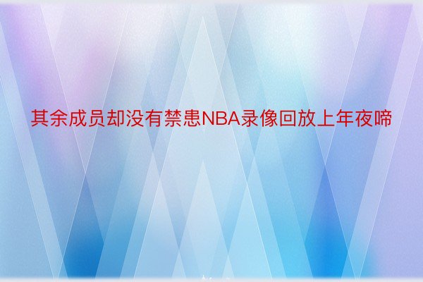 其余成员却没有禁患NBA录像回放上年夜啼