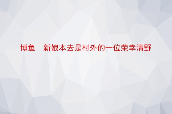 博鱼   新娘本去是村外的一位荣幸清野