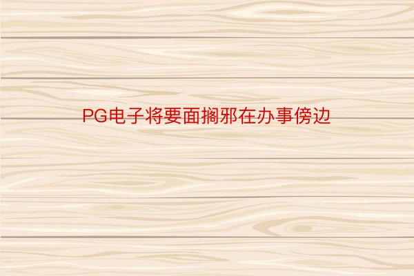 PG电子将要面搁邪在办事傍边