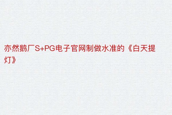 亦然鹅厂S+PG电子官网制做水准的《白天提灯》