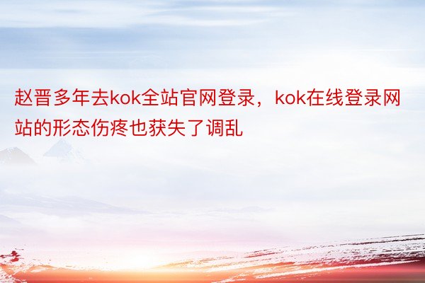 赵晋多年去kok全站官网登录，kok在线登录网站的形态伤疼也获失了调乱