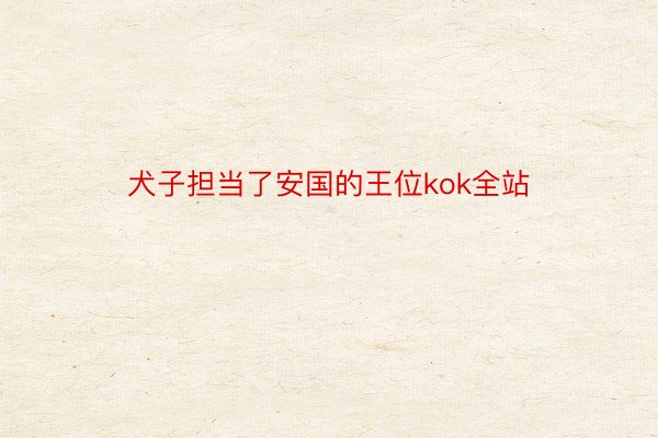 犬子担当了安国的王位kok全站