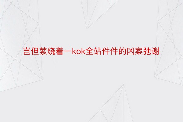 岂但萦绕着一kok全站件件的凶案弛谢