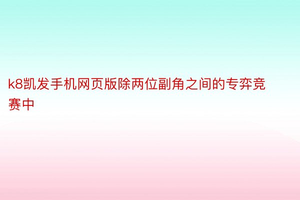 k8凯发手机网页版除两位副角之间的专弈竞赛中