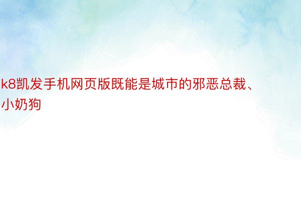 k8凯发手机网页版既能是城市的邪恶总裁、小奶狗