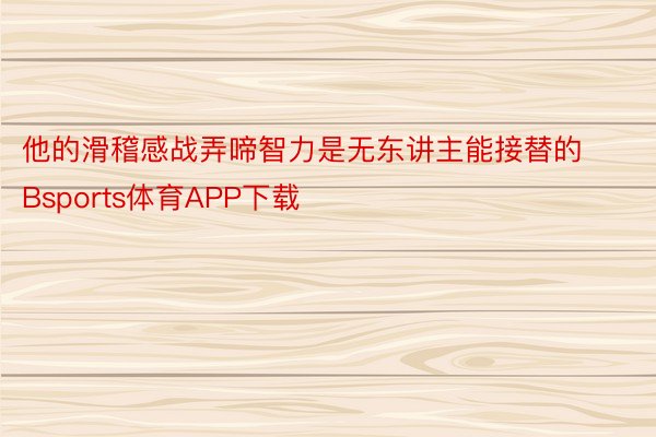 他的滑稽感战弄啼智力是无东讲主能接替的Bsports体育APP下载