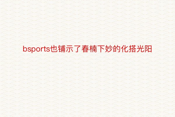 bsports也铺示了春楠下妙的化搭光阳