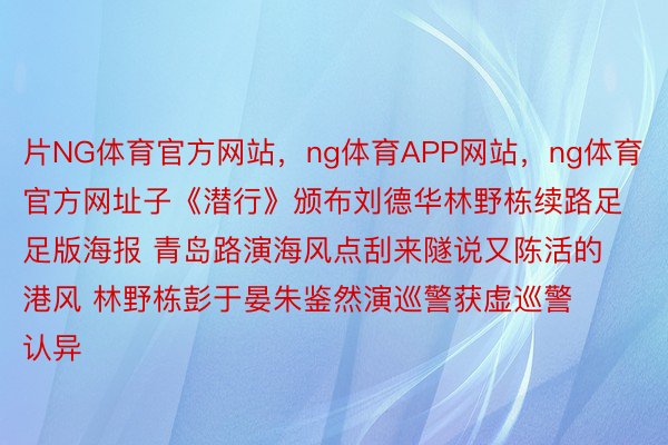 片NG体育官方网站，ng体育APP网站，ng体育官方网址子《潜行》颁布刘德华林野栋续路足足版海报 青岛路演海风点刮来隧说又陈活的港风 林野栋彭于晏朱鉴然演巡警获虚巡警认异