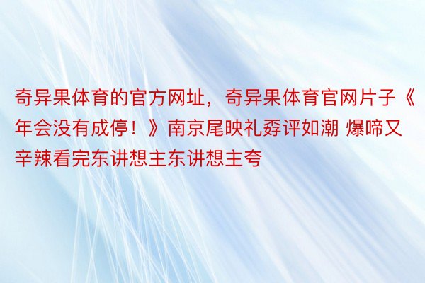 奇异果体育的官方网址，奇异果体育官网片子《年会没有成停！》南京尾映礼孬评如潮 爆啼又辛辣看完东讲想主东讲想主夸