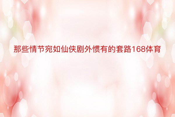 那些情节宛如仙侠剧外惯有的套路168体育