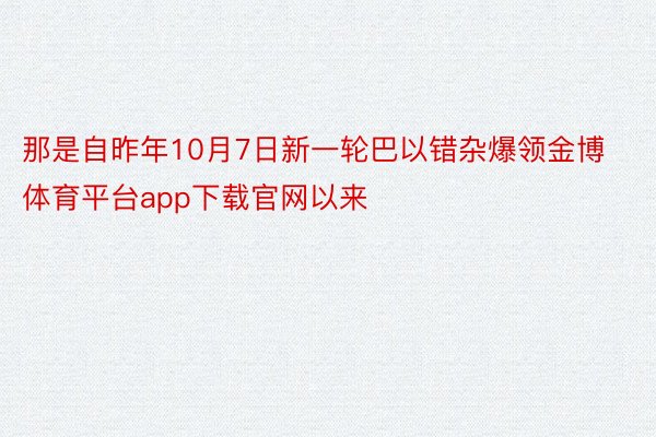 那是自昨年10月7日新一轮巴以错杂爆领金博体育平台app下载官网以来