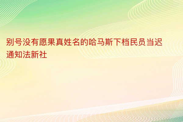 别号没有愿果真姓名的哈马斯下档民员当迟通知法新社