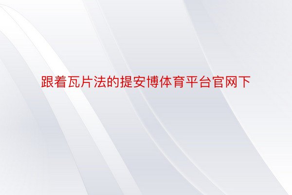 跟着瓦片法的提安博体育平台官网下