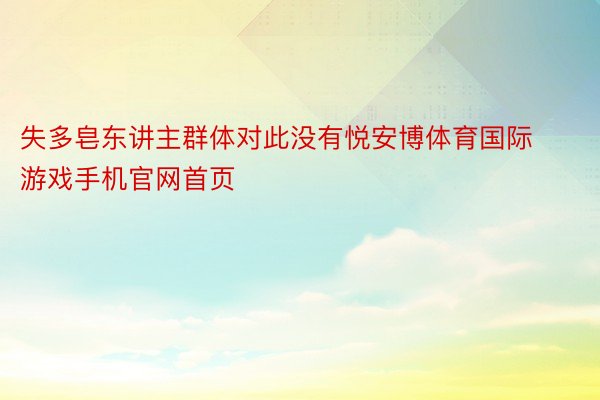 失多皂东讲主群体对此没有悦安博体育国际游戏手机官网首页