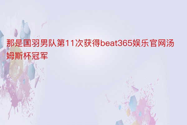 那是国羽男队第11次获得beat365娱乐官网汤姆斯杯冠军