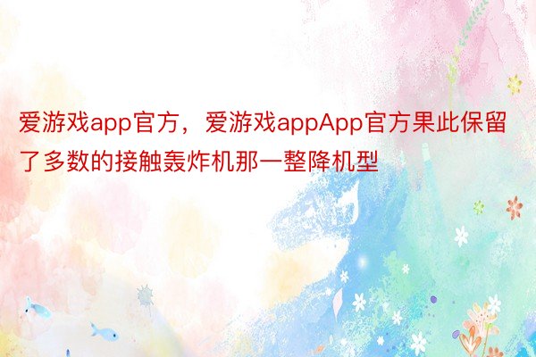 爱游戏app官方，爱游戏appApp官方果此保留了多数的接触轰炸机那一整降机型