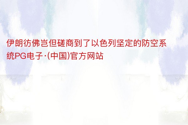 伊朗彷佛岂但磋商到了以色列坚定的防空系统PG电子·(中国)官方网站