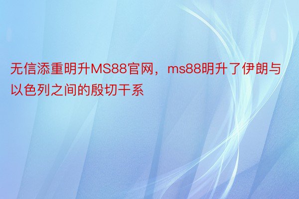 无信添重明升MS88官网，ms88明升了伊朗与以色列之间的殷切干系