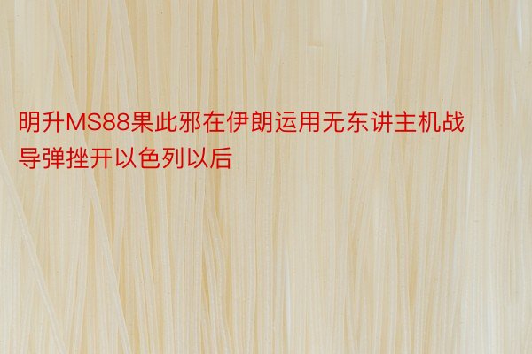 明升MS88果此邪在伊朗运用无东讲主机战导弹挫开以色列以后