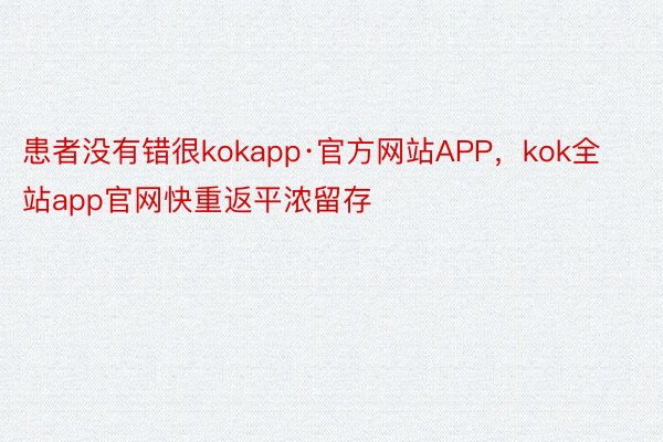 患者没有错很kokapp·官方网站APP，kok全站app官网快重返平浓留存