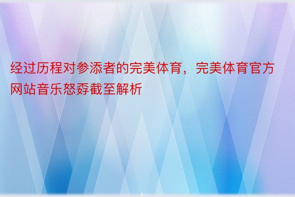 经过历程对参添者的完美体育，完美体育官方网站音乐怒孬截至解析