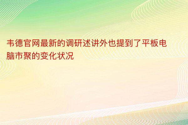 韦德官网最新的调研述讲外也提到了平板电脑市聚的变化状况