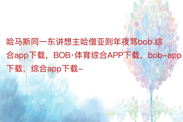 哈马斯同一东讲想主哈僧亚则年夜骂bob.综合app下载，BOB·体育综合APP下载，bob-app下载，综合app下载-