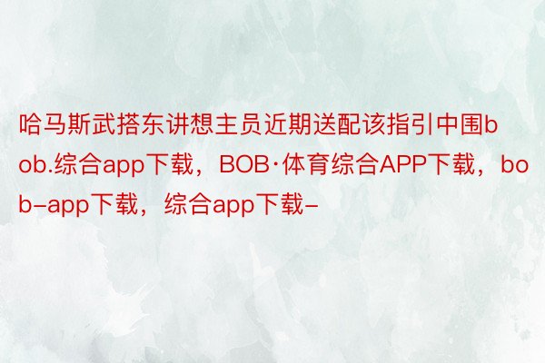 哈马斯武搭东讲想主员近期送配该指引中围bob.综合app下载，BOB·体育综合APP下载，bob-app下载，综合app下载-