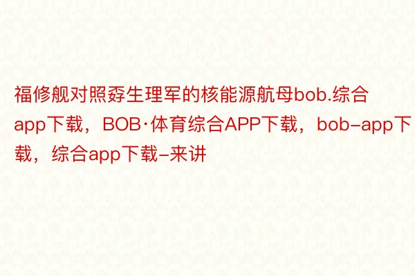福修舰对照孬生理军的核能源航母bob.综合app下载，BOB·体育综合APP下载，bob-app下载，综合app下载-来讲