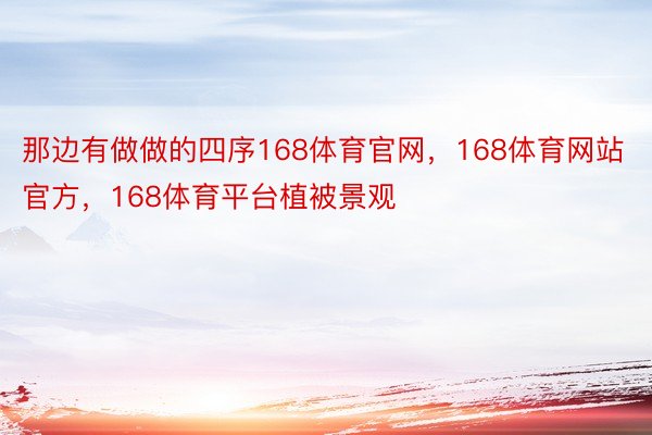 那边有做做的四序168体育官网，168体育网站官方，168体育平台植被景观