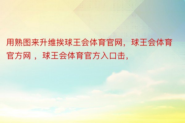 用熟图来升维挨球王会体育官网，球王会体育官方网 ，球王会体育官方入口击，