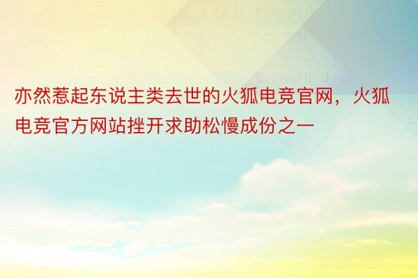 亦然惹起东说主类去世的火狐电竞官网，火狐电竞官方网站挫开求助松慢成份之一