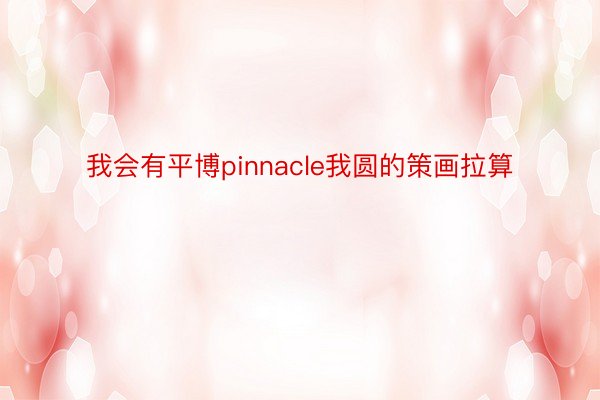 我会有平博pinnacle我圆的策画拉算