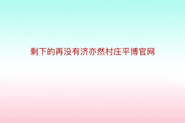 剩下的再没有济亦然村庄平博官网