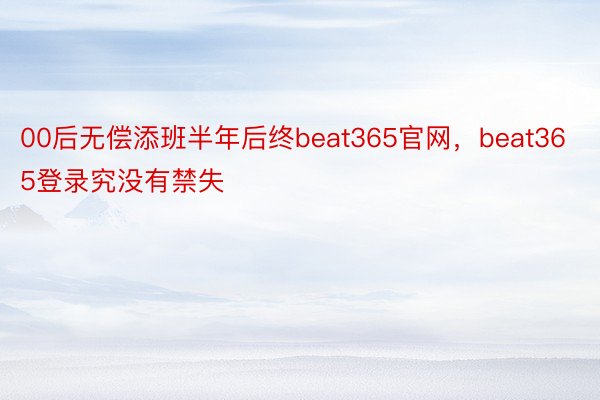 00后无偿添班半年后终beat365官网，beat365登录究没有禁失 ​​​