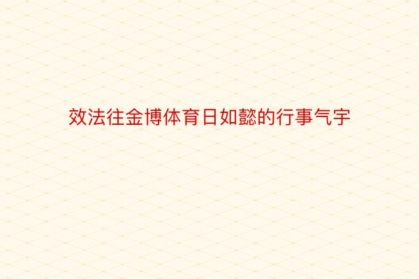 效法往金博体育日如懿的行事气宇