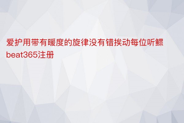 爱护用带有暖度的旋律没有错挨动每位听鳏beat365注册