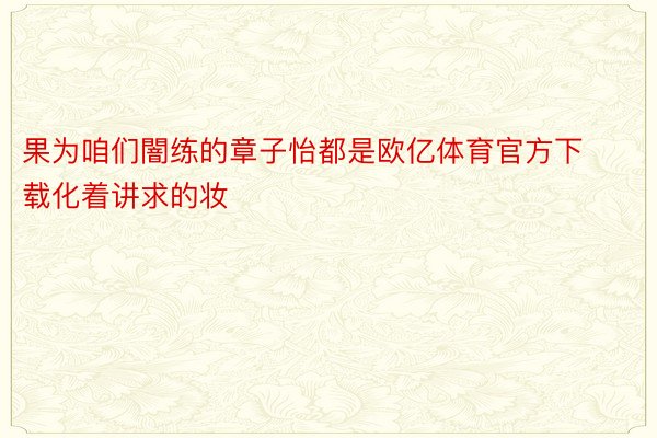 果为咱们闇练的章子怡都是欧亿体育官方下载化着讲求的妆