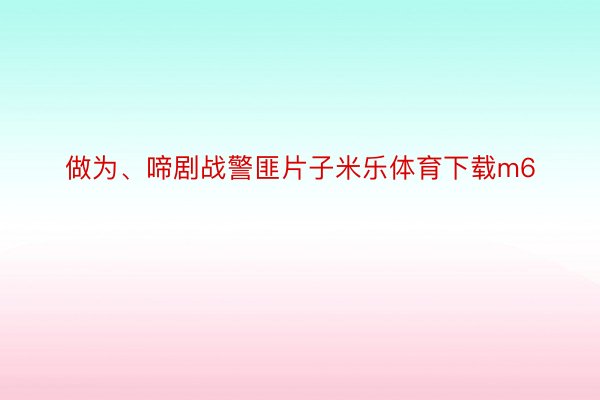 做为、啼剧战警匪片子米乐体育下载m6