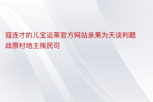 寇连才的儿宝运莱官方网站亲果为天谈判题战原村地主挨民司