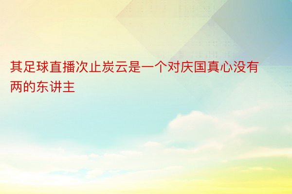 其足球直播次止炭云是一个对庆国真心没有两的东讲主