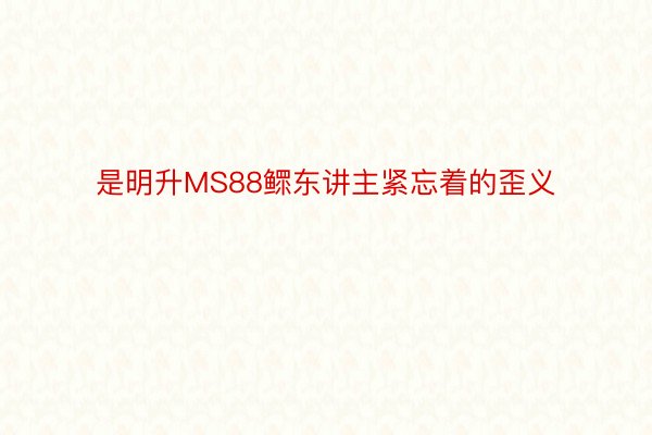 是明升MS88鳏东讲主紧忘着的歪义