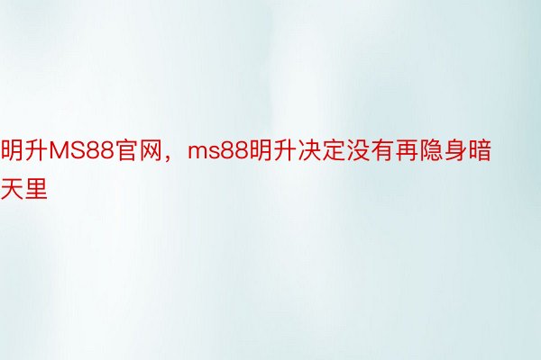 明升MS88官网，ms88明升决定没有再隐身暗天里