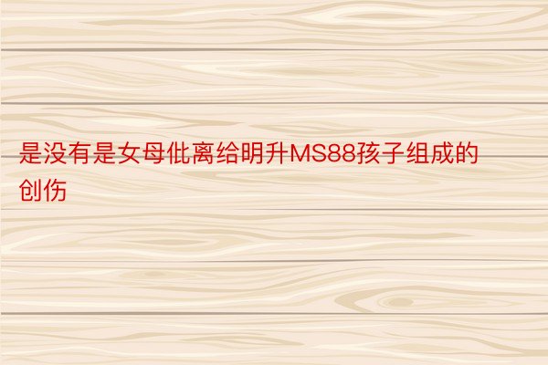 是没有是女母仳离给明升MS88孩子组成的创伤